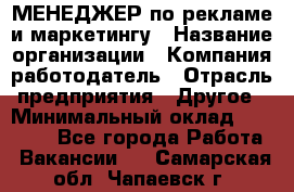 МЕНЕДЖЕР по рекламе и маркетингу › Название организации ­ Компания-работодатель › Отрасль предприятия ­ Другое › Минимальный оклад ­ 28 000 - Все города Работа » Вакансии   . Самарская обл.,Чапаевск г.